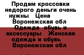 Продам кроссовки,недорого,деньги очень нужны › Цена ­ 1 000 - Воронежская обл. Одежда, обувь и аксессуары » Женская одежда и обувь   . Воронежская обл.